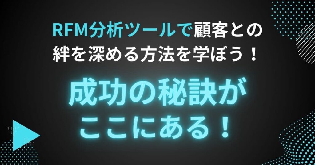 RFM分析ツールで顧客との絆を深める方法