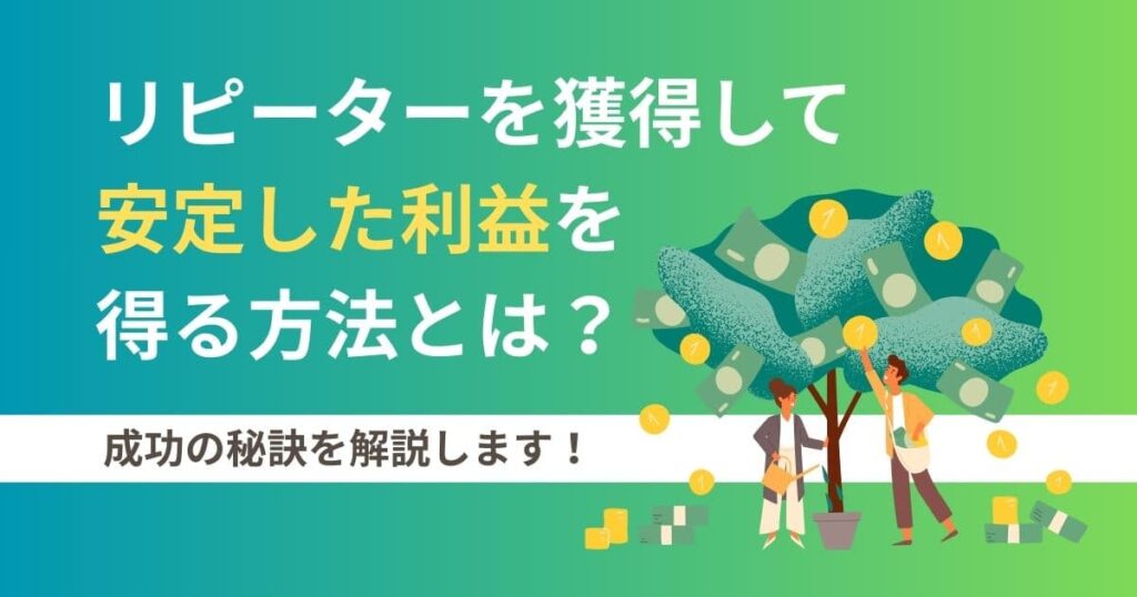 リピーターを獲得して安定した利益を得る方法